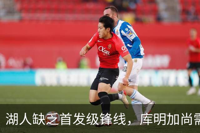 湖人缺乏首发级锋线，库明加尚需时间成长