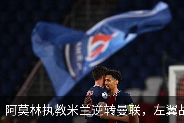 阿莫林执教米兰逆转曼联，左翼战术大获成功